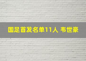 国足首发名单11人 韦世豪